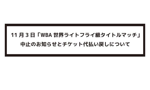 11月3日「WBA世界ライトフライ級タイトルマッチ」中止のお知らせと チケット代払い戻しについて